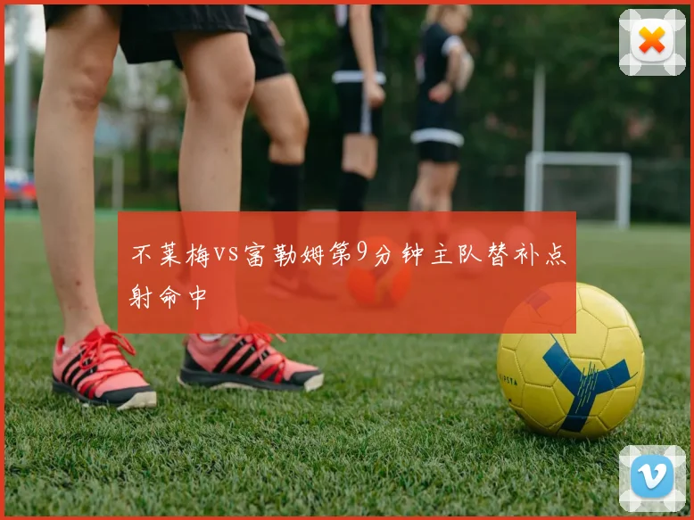 不莱梅vs富勒姆第9分钟主队替补点射命中