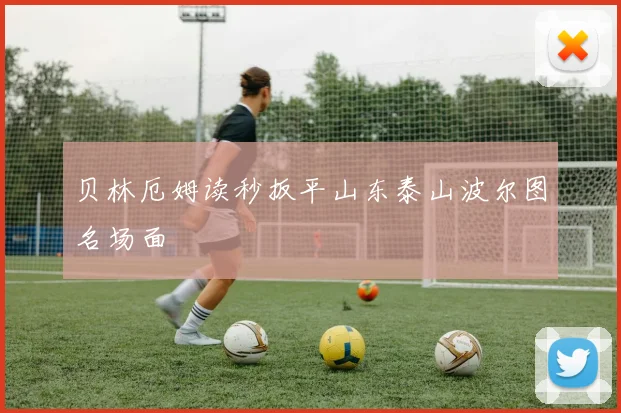 贝林厄姆读秒扳平山东泰山波尔图名场面