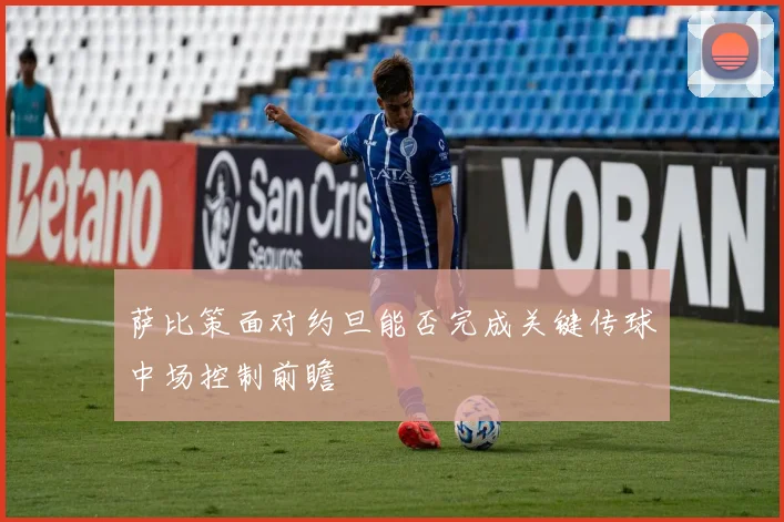 萨比策面对约旦能否完成关键传球中场控制前瞻