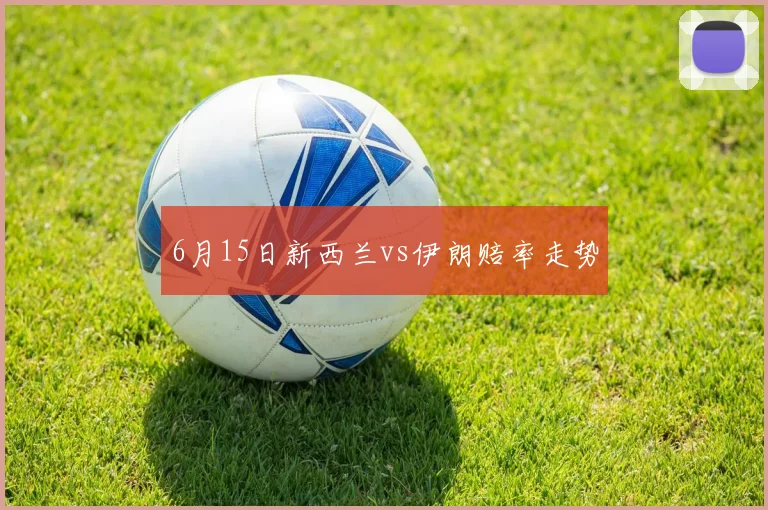 6月15日新西兰vs伊朗赔率走势