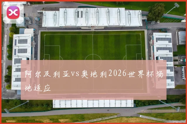 阿尔及利亚vs奥地利2026世界杯场地适应