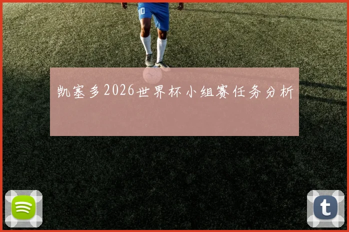 凯塞多2026世界杯小组赛任务分析