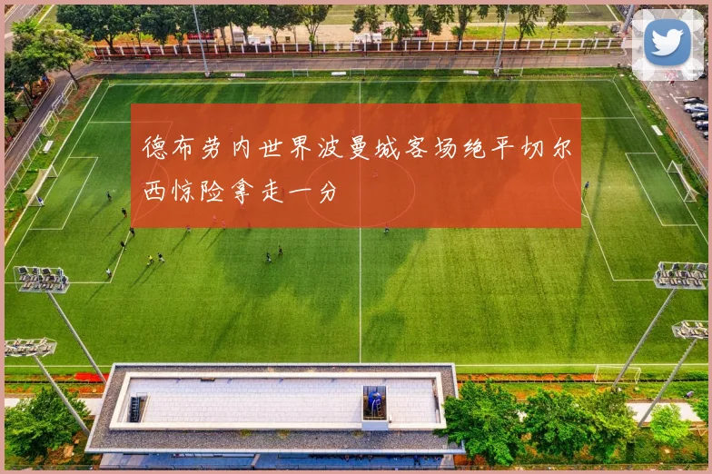 德布劳内世界波曼城客场绝平切尔西惊险拿走一分