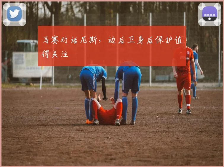 马赛对话尼斯，边后卫身后保护值得关注