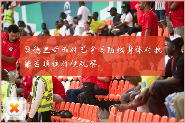 莫德里奇面对巴拿马防线身体对抗能否顶住对位观察