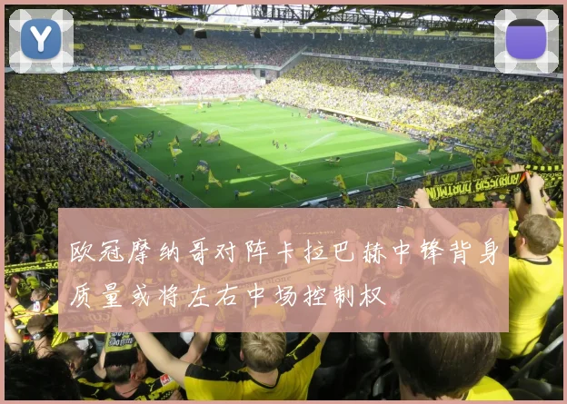 欧冠摩纳哥对阵卡拉巴赫中锋背身质量或将左右中场控制权
