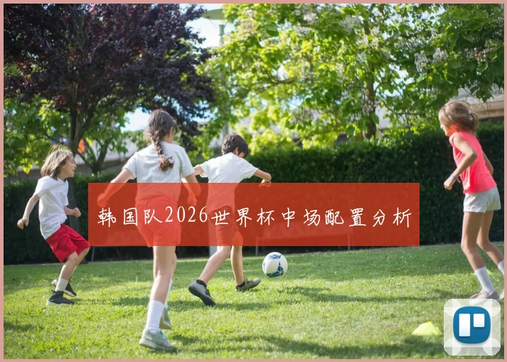 韩国队2026世界杯中场配置分析