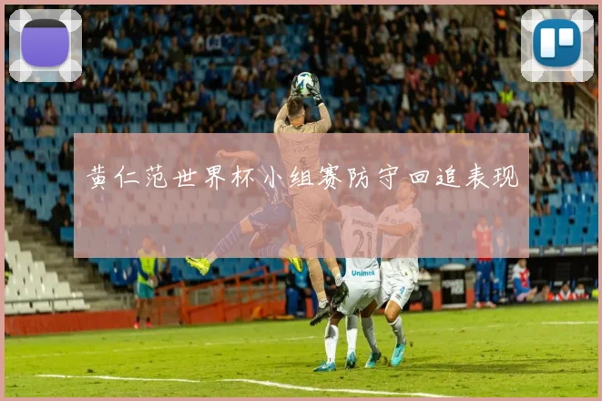 黄仁范世界杯小组赛防守回追表现