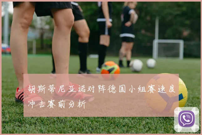 胡斯蒂尼亚诺对阵德国小组赛速度冲击赛前分析