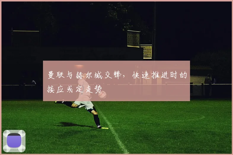 曼联与赫尔城交锋,快速推进时的接应或定走势