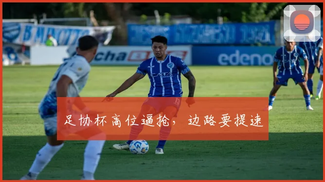 足协杯高位逼抢，边路要提速