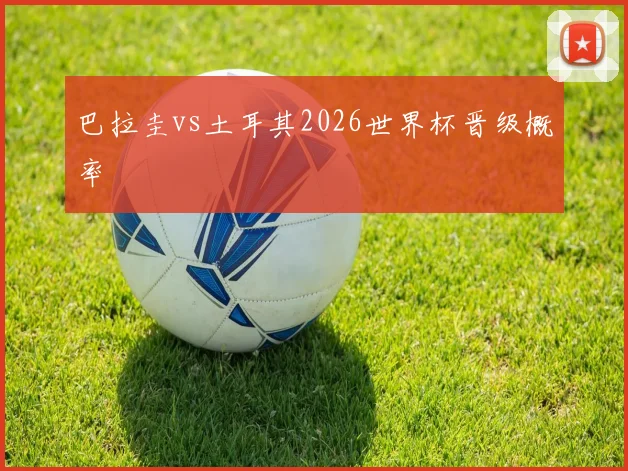 巴拉圭vs土耳其2026世界杯晋级概率