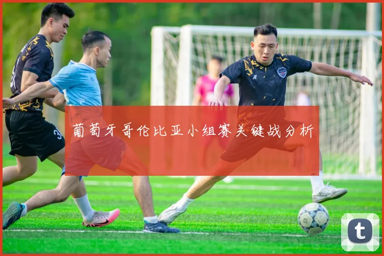 葡萄牙哥伦比亚小组赛关键战分析
