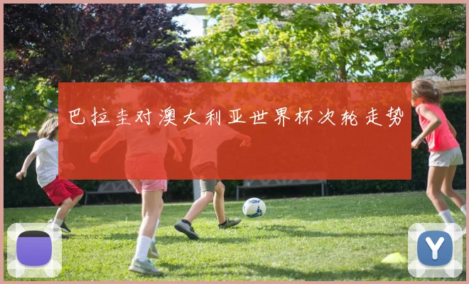 巴拉圭对澳大利亚世界杯次轮走势