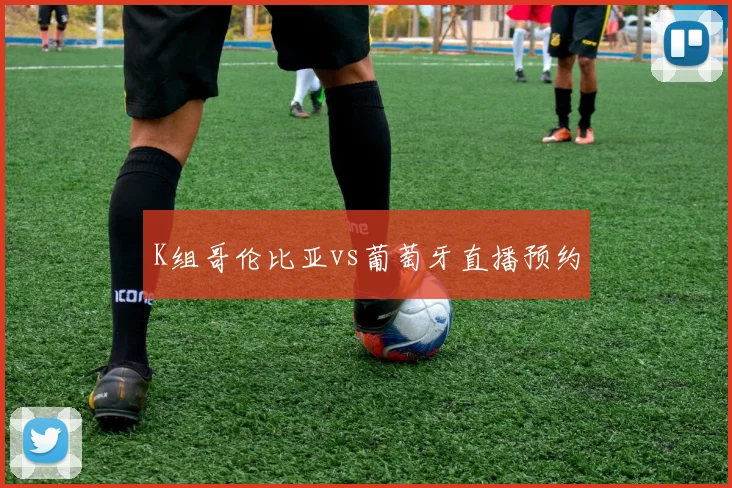 K组哥伦比亚vs葡萄牙直播预约