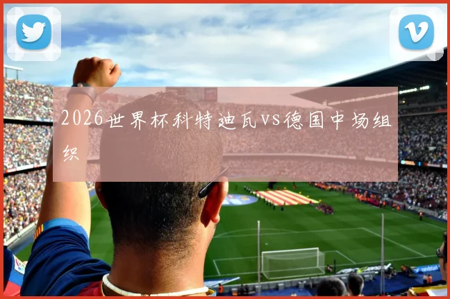 2026世界杯科特迪瓦vs德国中场组织