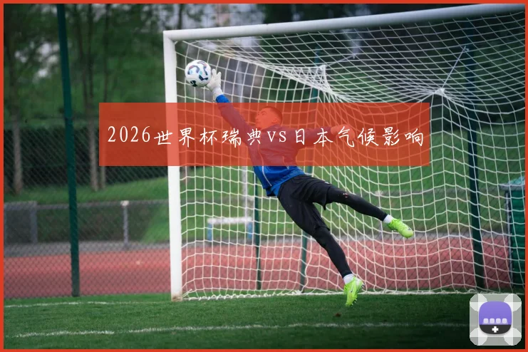2026世界杯瑞典vs日本气候影响