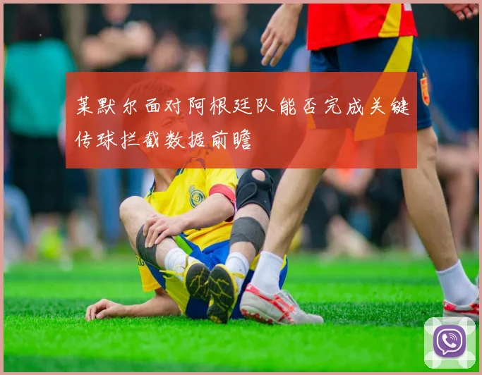 莱默尔面对阿根廷队能否完成关键传球拦截数据前瞻