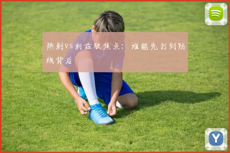 热刺vs利兹联焦点：谁能先打到防线背后