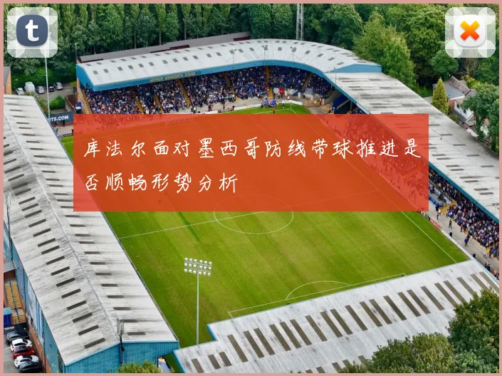 库法尔面对墨西哥防线带球推进是否顺畅形势分析