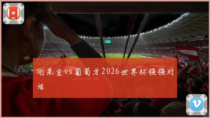 刚果金vs葡萄牙2026世界杯强强对话