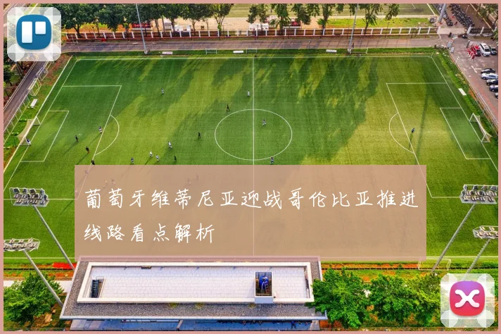 葡萄牙维蒂尼亚迎战哥伦比亚推进线路看点解析