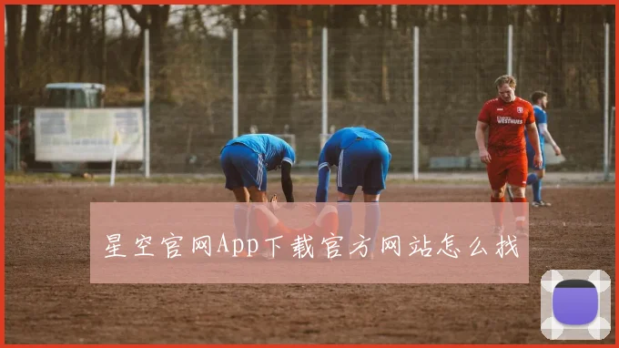 星空官网App下载官方网站怎么找