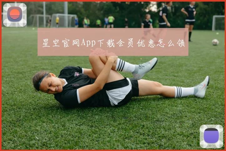 星空官网App下载会员优惠怎么领
