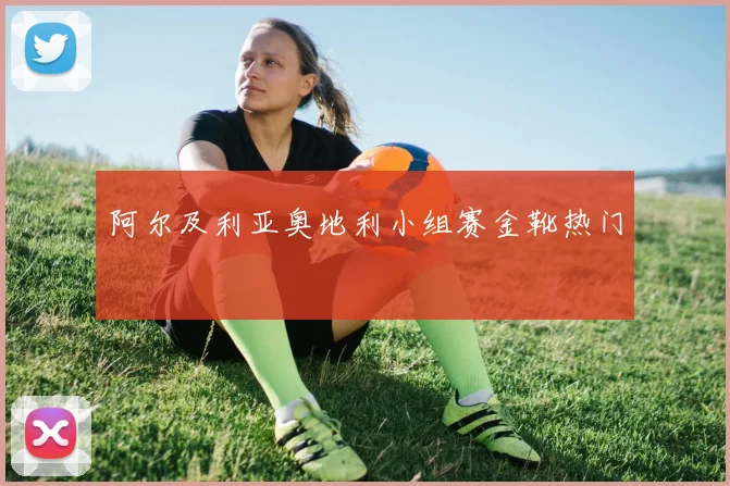 阿尔及利亚奥地利小组赛金靴热门