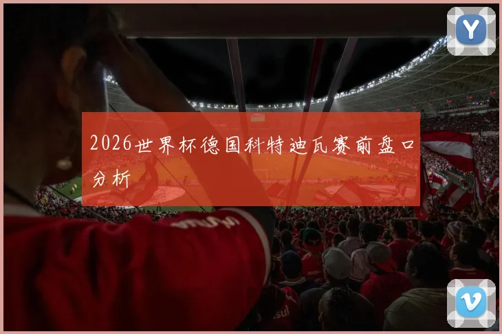 2026世界杯德国科特迪瓦赛前盘口分析
