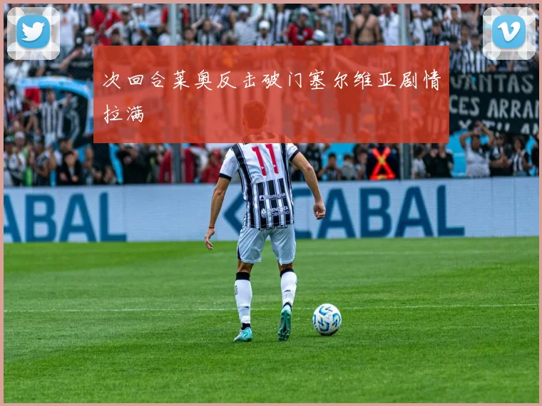 次回合莱奥反击破门塞尔维亚剧情拉满