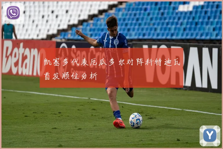 凯塞多代表厄瓜多尔对阵科特迪瓦首发顺位分析