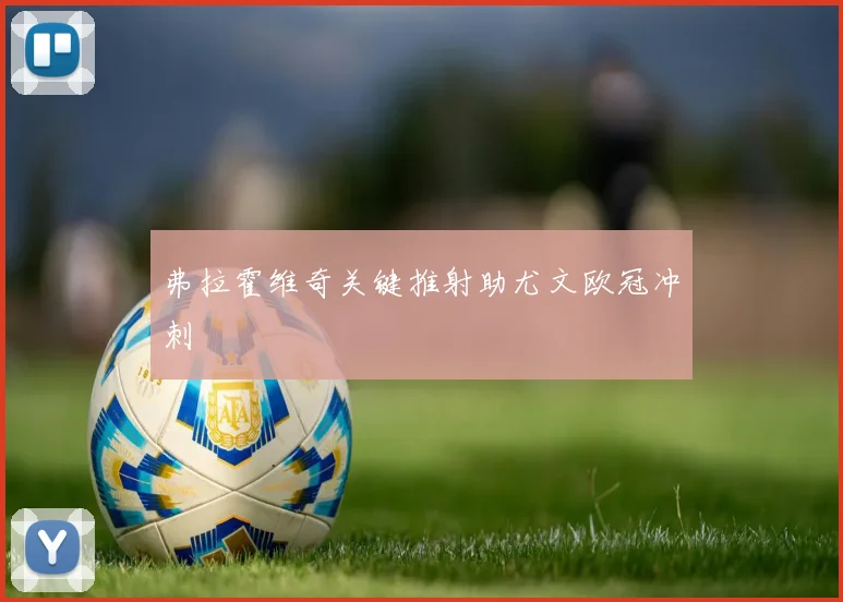 弗拉霍维奇关键推射助尤文欧冠冲刺