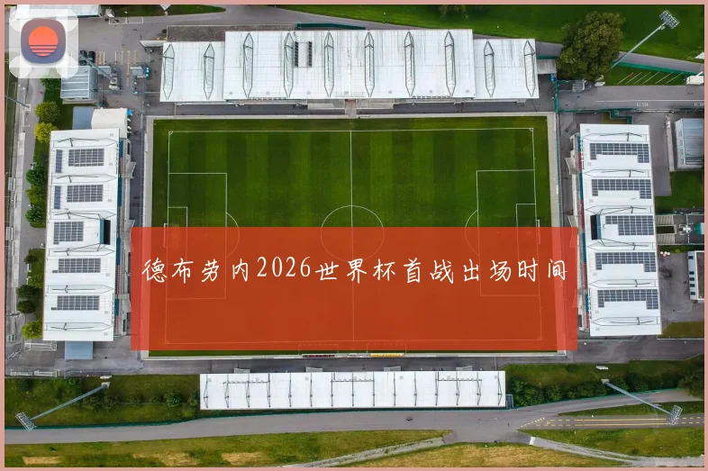 德布劳内2026世界杯首战出场时间