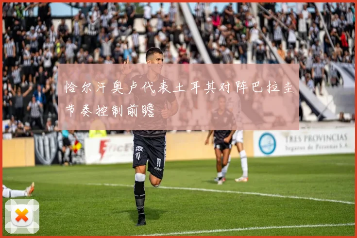 恰尔汗奥卢代表土耳其对阵巴拉圭节奏控制前瞻