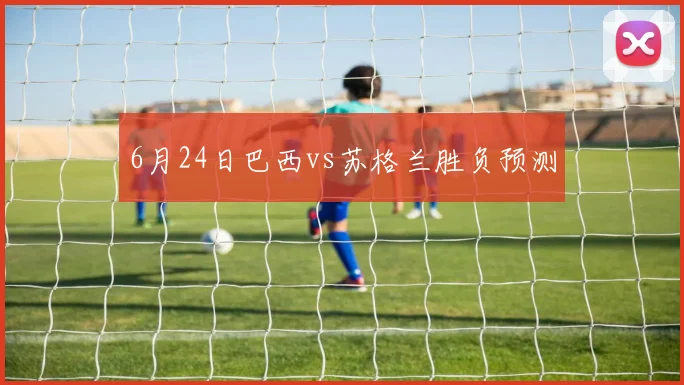 6月24日巴西vs苏格兰胜负预测