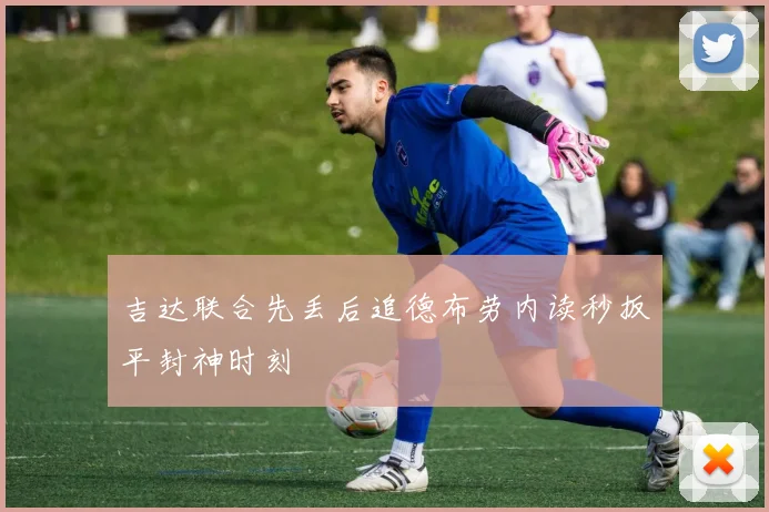 吉达联合先丢后追德布劳内读秒扳平封神时刻