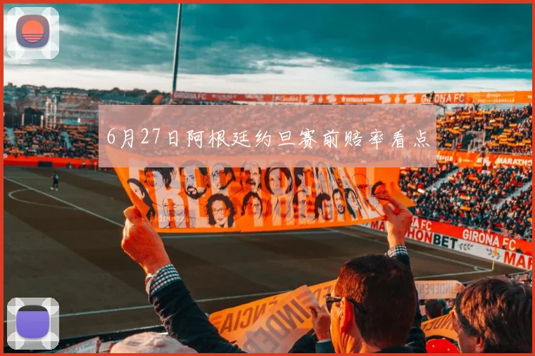 6月27日阿根廷约旦赛前赔率看点