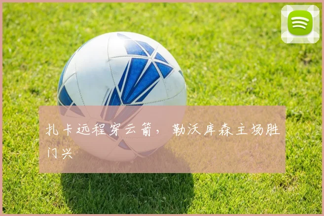 扎卡远程穿云箭，勒沃库森主场胜门兴