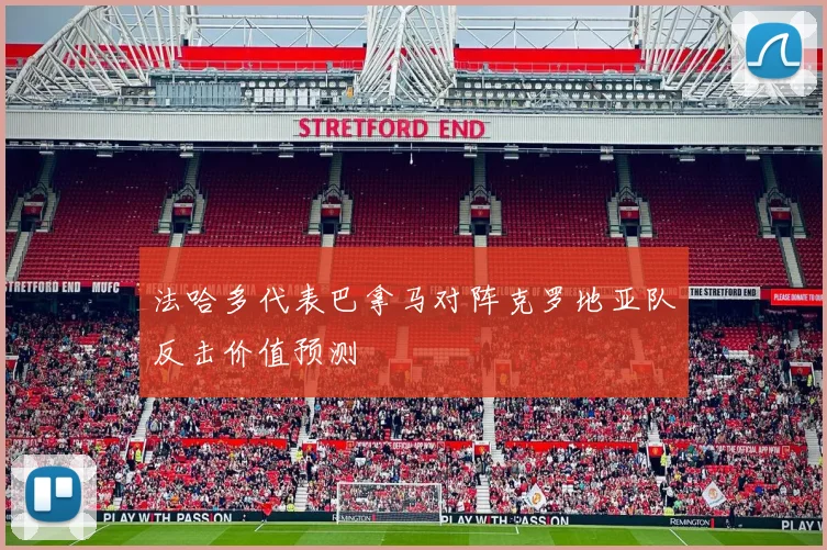 法哈多代表巴拿马对阵克罗地亚队反击价值预测