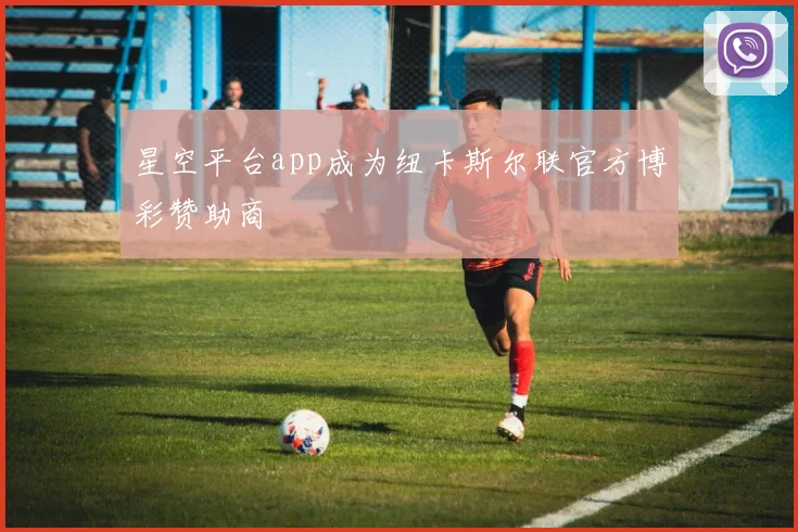 星空平台app成为纽卡斯尔联官方博彩赞助商