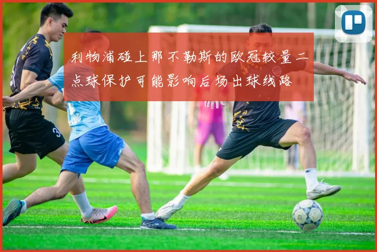 利物浦碰上那不勒斯的欧冠较量二点球保护可能影响后场出球线路