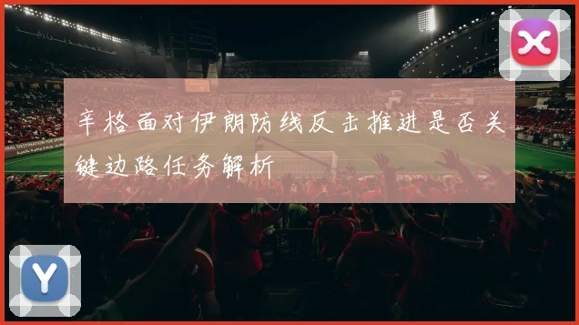 辛格面对伊朗防线反击推进是否关键边路任务解析