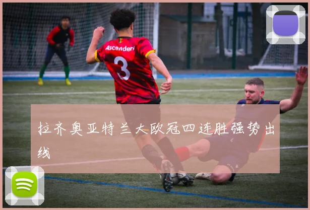 拉齐奥亚特兰大欧冠四连胜强势出线
